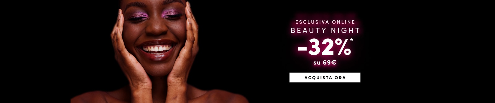 ESCLUSIVA ONLINE BEAUTY NIGHT -32% su 69€ ACQUISTA ORA