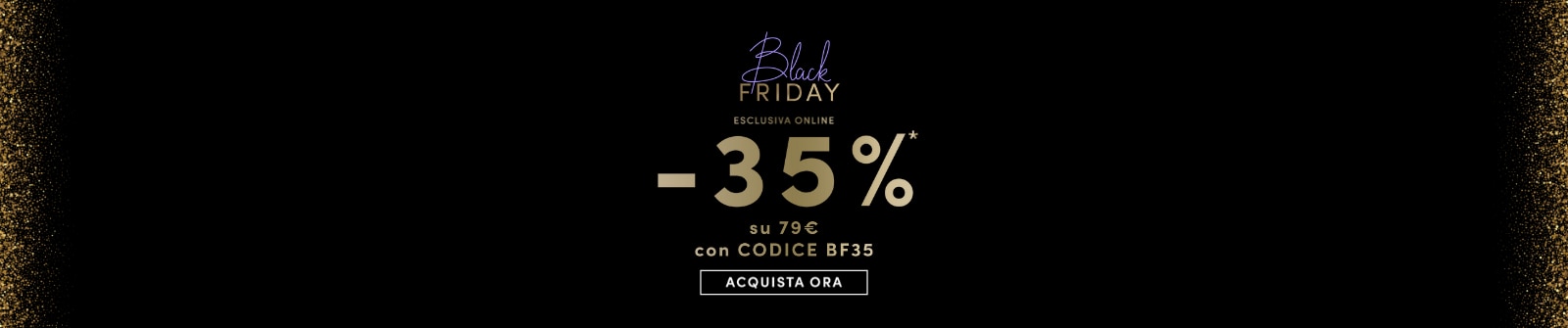 Black Friday esclusiva online -35% su 79€ con codice BF35 Acquista ora