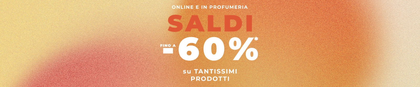 WK2726-0307-Occasioni-PLP-Banner-DT.png SALDI fino a -60% online e in profumeria su tantissimi prodotti
