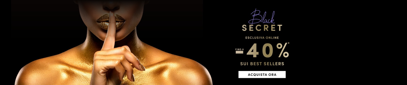 MIT2025-WK47-Black-Secret-PLP-Banner-DT.png Black Secret esclusiva online fino a -40% sui best sellers. Acquista ora.